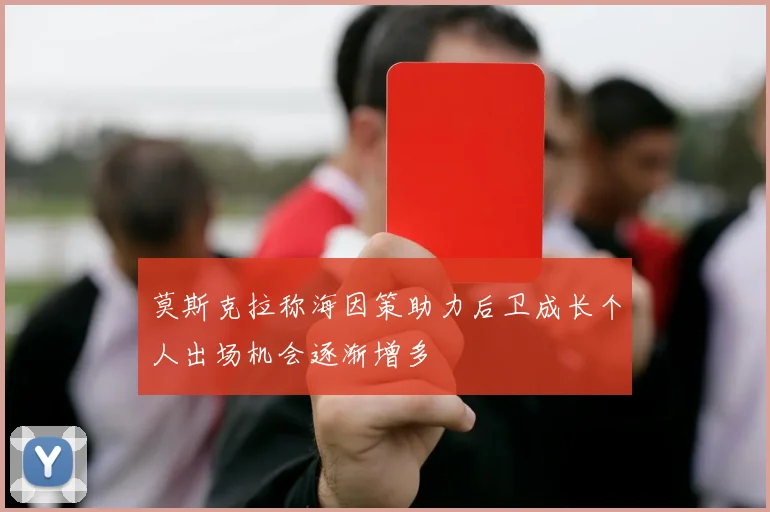 莫斯克拉称海因策助力后卫成长个人出场机会逐渐增多