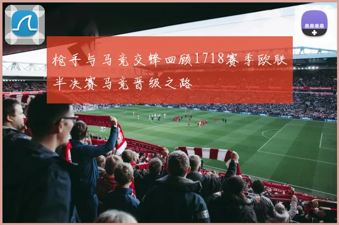 枪手与马竞交锋回顾1718赛季欧联半决赛马竞晋级之路