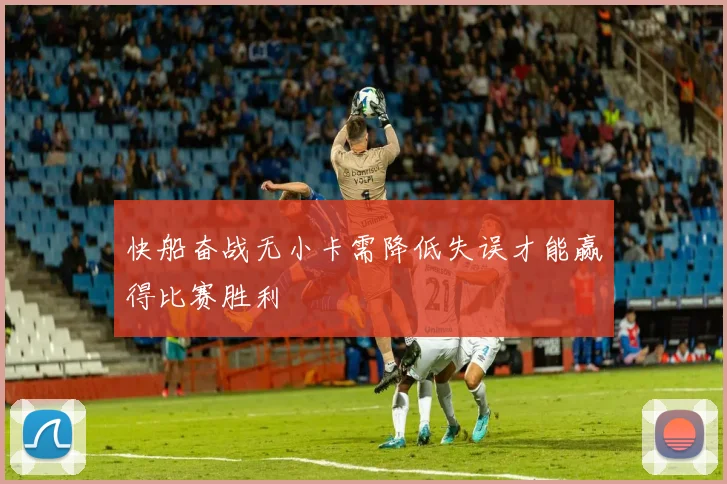 快船奋战无小卡需降低失误才能赢得比赛胜利