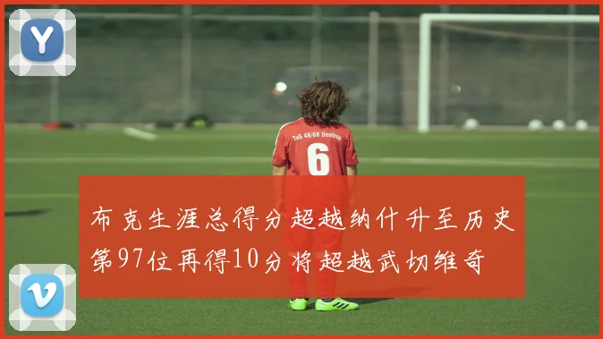 布克生涯总得分超越纳什升至历史第97位再得10分将超越武切维奇