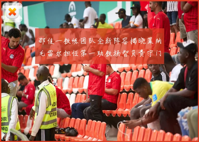 邵佳一教练团队全新阵容揭晓莱纳毛雷尔担任第一助教杨智负责守门员训练