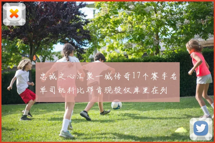 忠诚之心汇聚一城传奇17个赛季名单司机科比邓肯现役仅库里在列