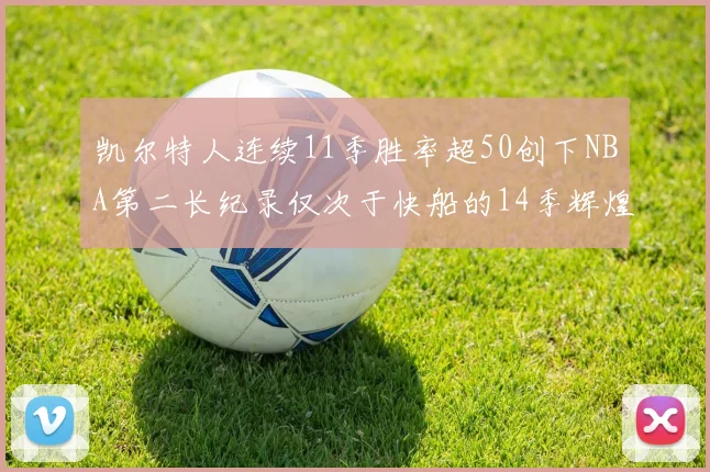 凯尔特人连续11季胜率超50创下NBA第二长纪录仅次于快船的14季辉煌
