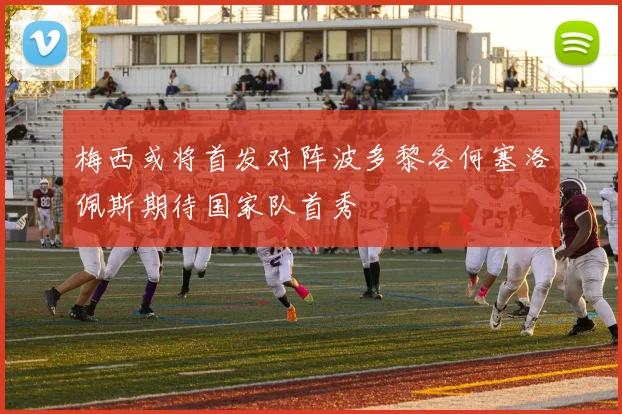 梅西或将首发对阵波多黎各何塞洛佩斯期待国家队首秀