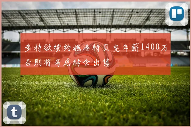 多特欲续约施洛特贝克年薪1400万否则将考虑转会出售