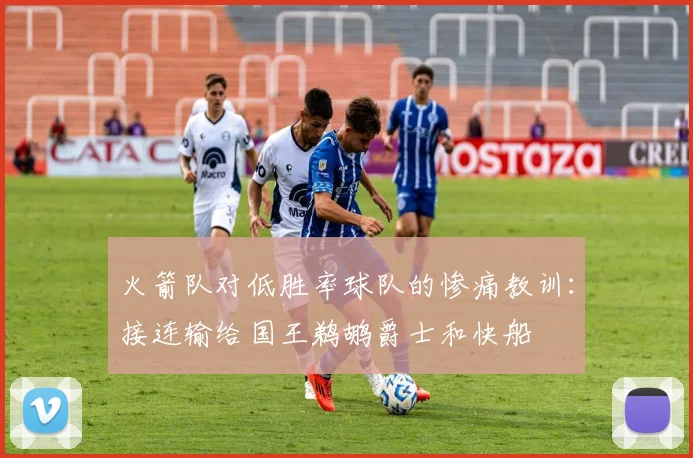 火箭队对低胜率球队的惨痛教训：接连输给国王鹈鹕爵士和快船
