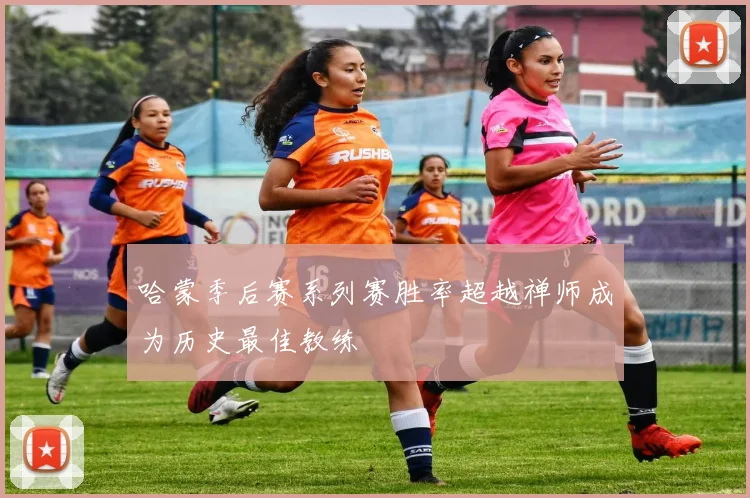 哈蒙季后赛系列赛胜率超越禅师成为历史最佳教练