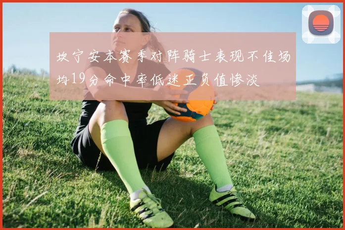 坎宁安本赛季对阵骑士表现不佳场均19分命中率低迷正负值惨淡