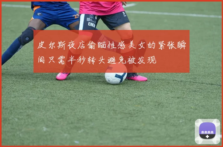 皮尔斯夜店偷瞄性感美女的紧张瞬间只需半秒转头避免被发现