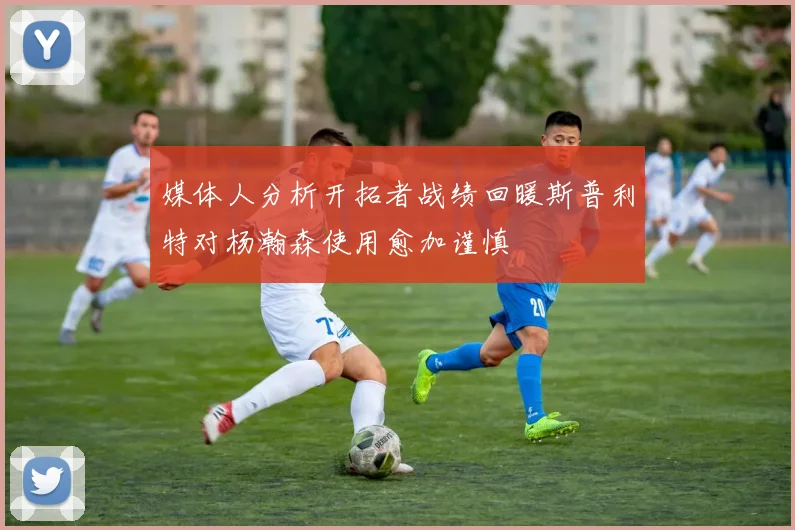 媒体人分析开拓者战绩回暖斯普利特对杨瀚森使用愈加谨慎