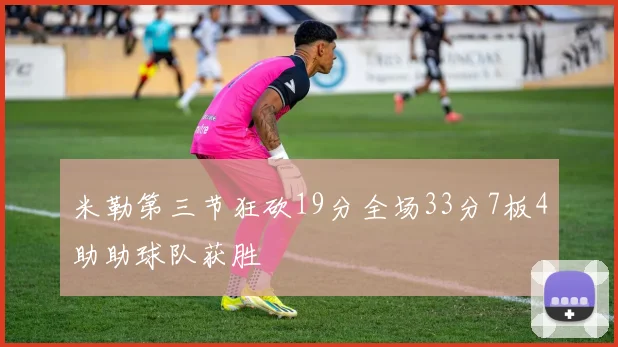 米勒第三节狂砍19分全场33分7板4助助球队获胜