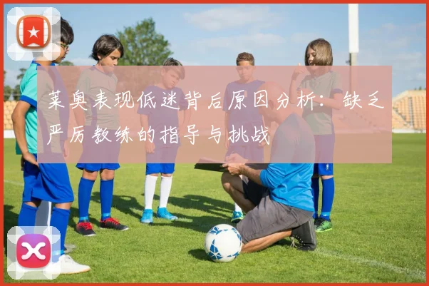 莱奥表现低迷背后原因分析：缺乏严厉教练的指导与挑战