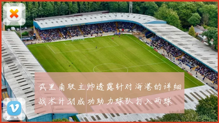 武里南联主帅透露针对海港的详细战术计划成功助力球队打入两球
