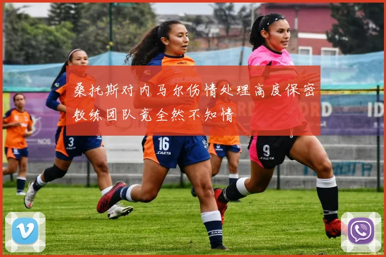 桑托斯对内马尔伤情处理高度保密教练团队竟全然不知情