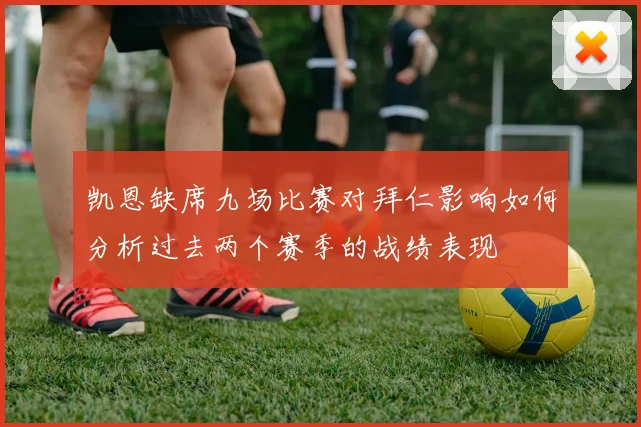 凯恩缺席九场比赛对拜仁影响如何分析过去两个赛季的战绩表现